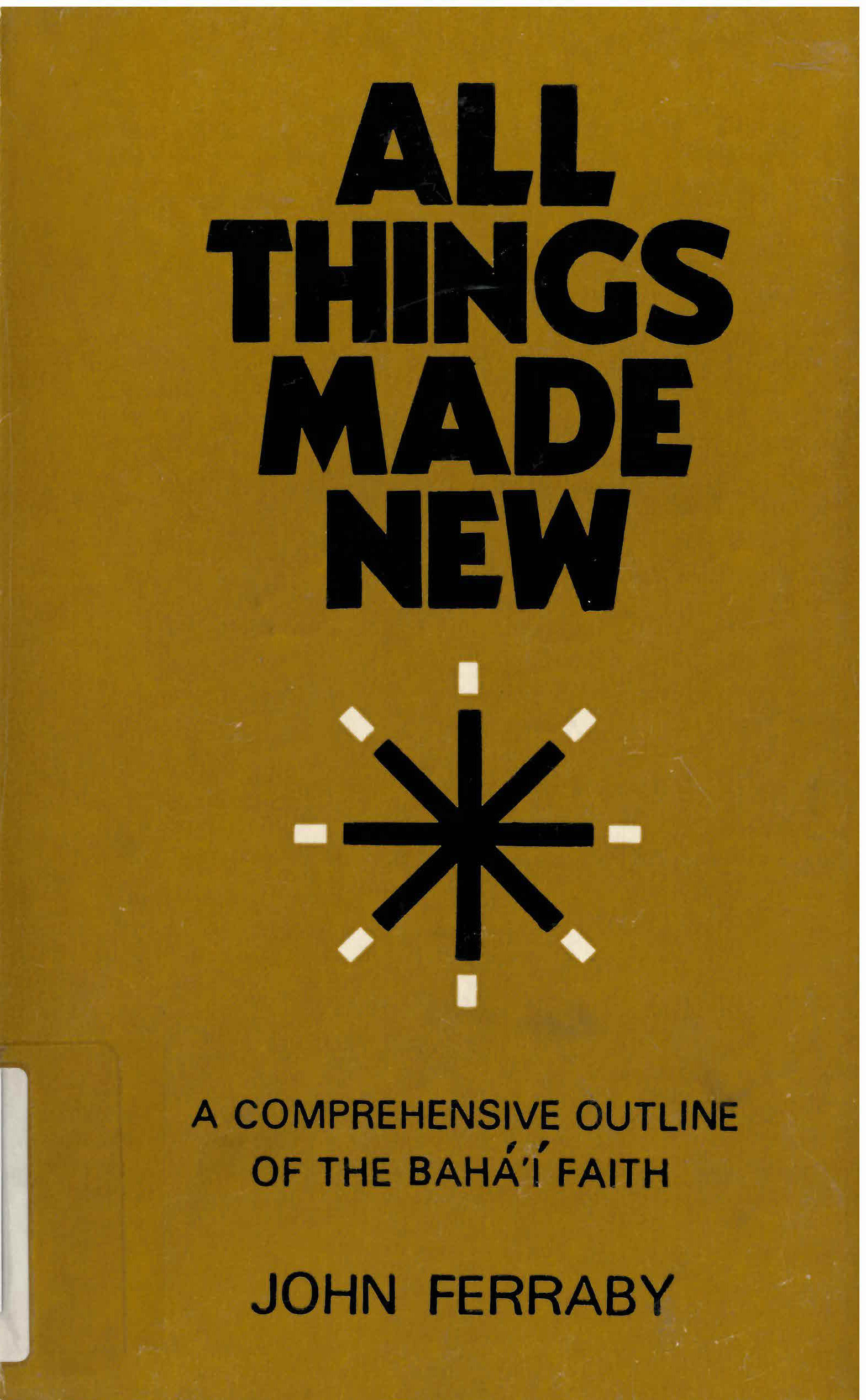 All things made new : a comprehensive outline of the  Baha'i faith