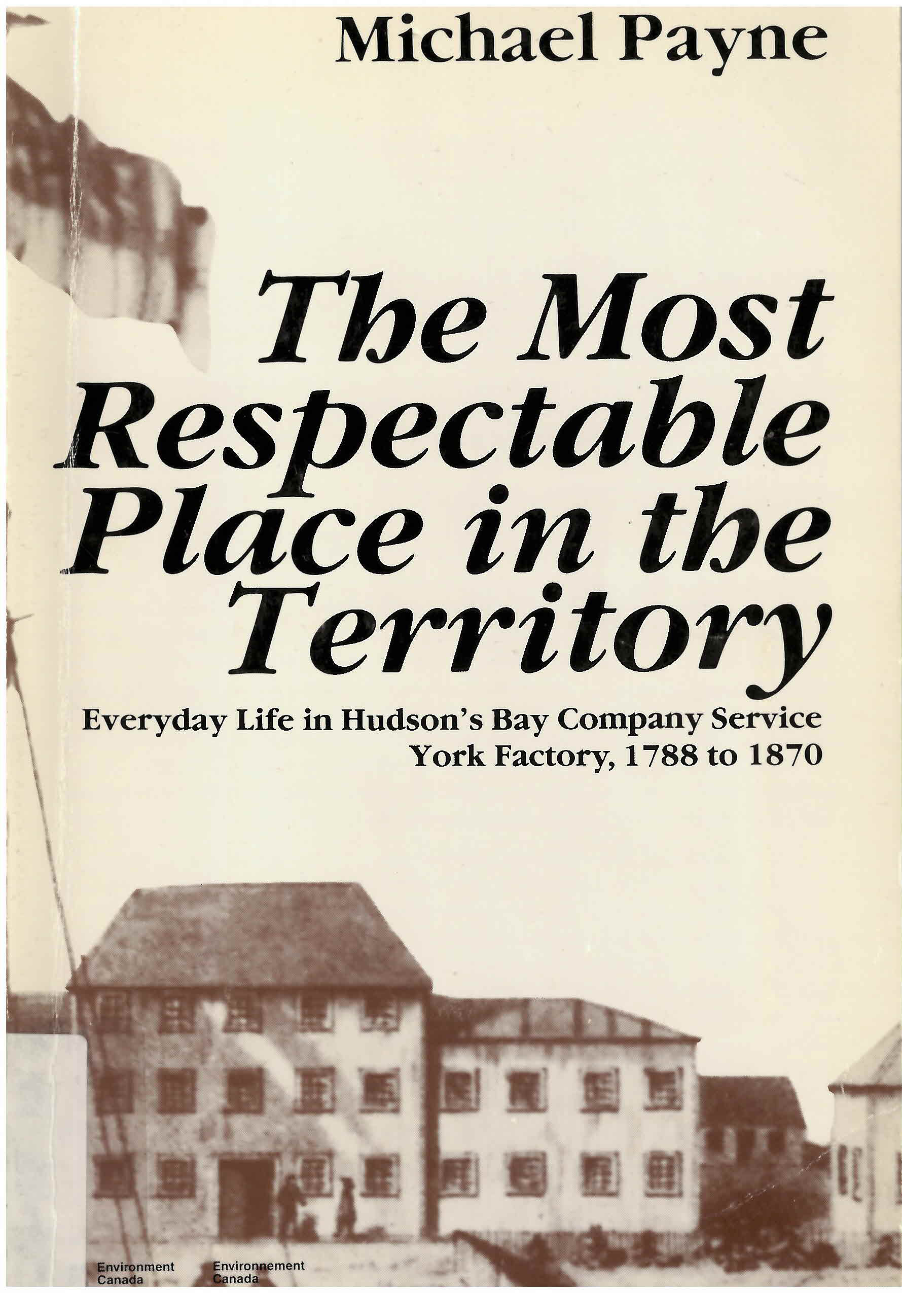 Most respectable place in the territory: : everyday life  in Hudson's Bay Company service, York Factory, 1788-1870 /