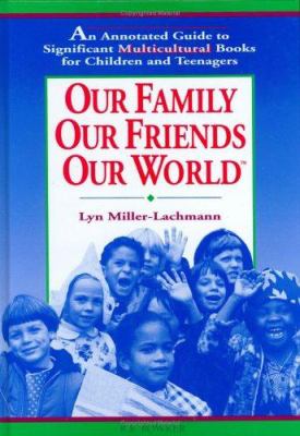 Our family, our friends, our world: an annotated guide  to significant multicultural books for children and teenagers /