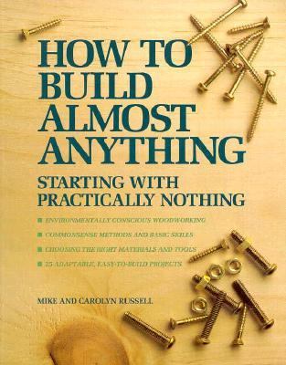 How to build almost anything: starting with practically  nothing /