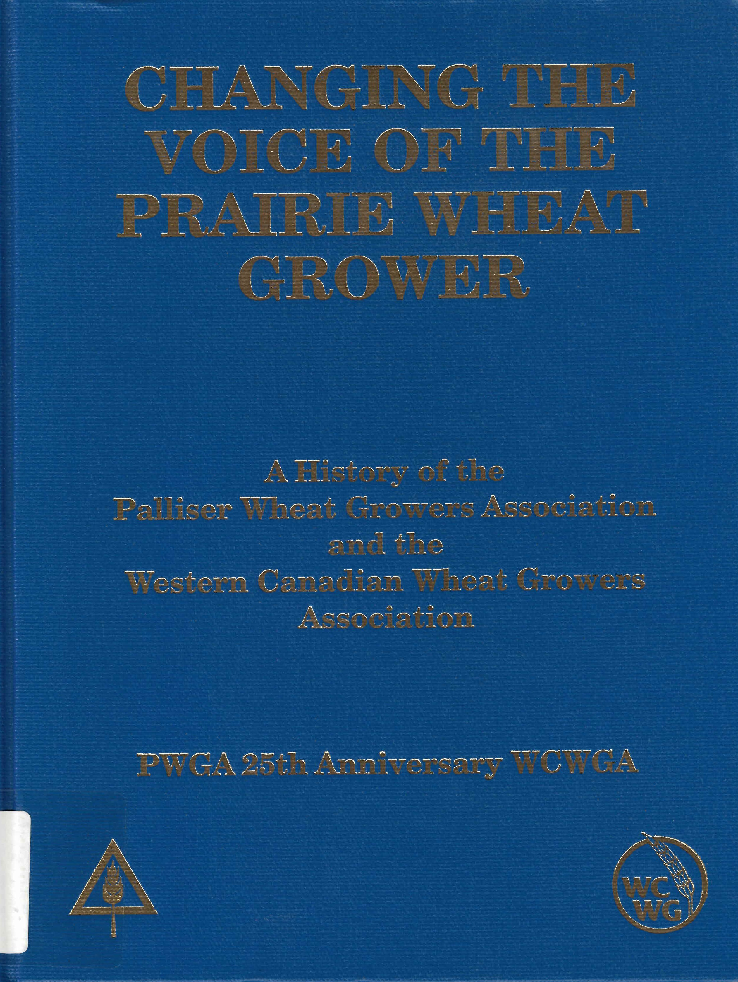 Changing the voice of the prairie wheat grower: : a history of the Palliser Wheat Growers Association and the Western Canadian Wheat Growers Association /