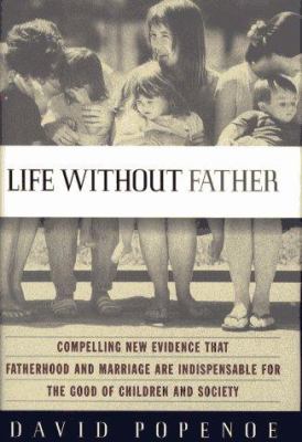 Life without father: compelling new evidence that fatherhood and marriage are indispensable for the good of children and society /