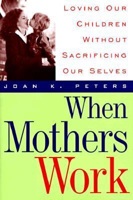 When mothers work: loving our children without sacrificing our selves /