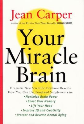 Your miracle brain: dramatic new scientific evidence reveals how you can use food and supplements to: maximize brain power, boost your memory, lift your mood, improve IQ and creativity, prevent and reverse mental aging.