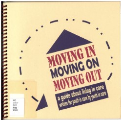 Moving in moving on moving out : a guide about living in care written for youth in care by youth in care.