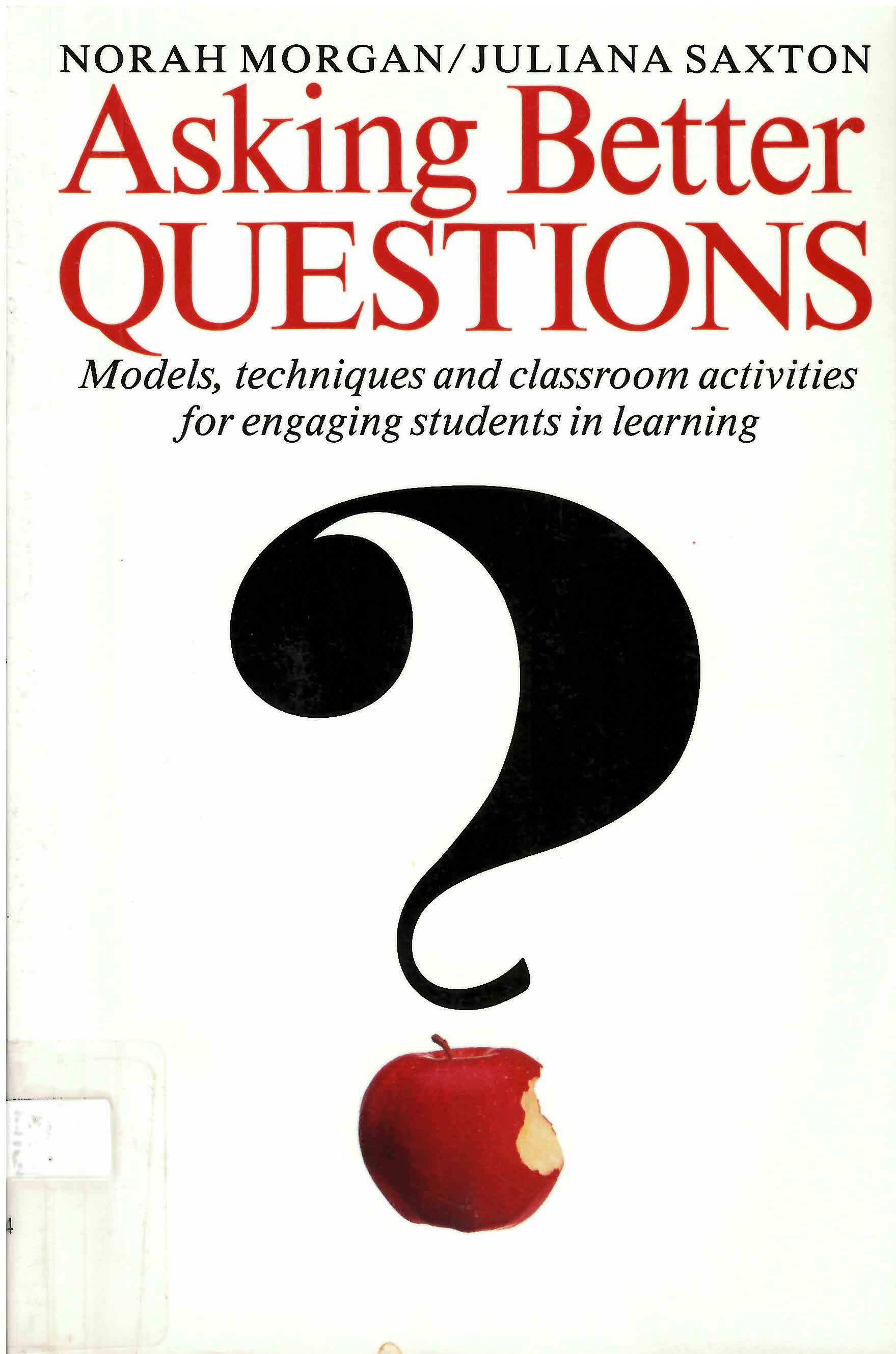 Asking better questions : models, techniques and classroom activities for engaging students in learning