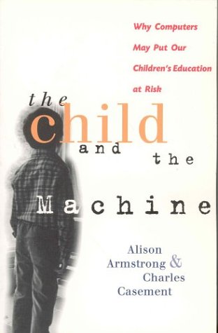 The child and the machine : why computers may put our children's education at risk /
