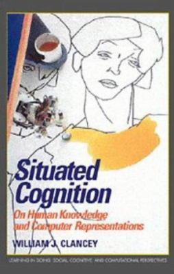 Situated cognition : on human knowledge and computer representations /