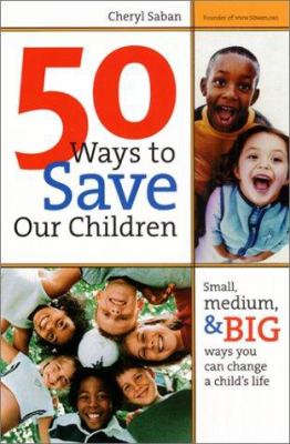 50 ways to save our children : small, medium, and big ways you can change a child's life /