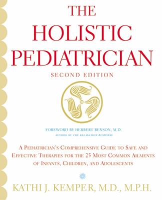 The holistic pediatrician : a pediatrician's comprehensive guide to safe and effective therapies for the 25 most common ailments of infants, children, and adolescents /