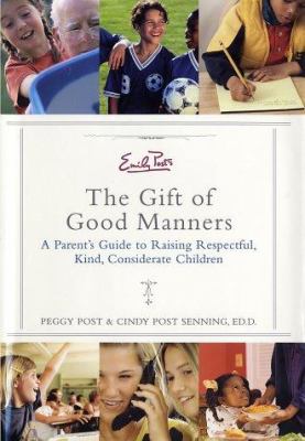 Emily Post's the gift of good manners : a parents guide to raising respectful, kind, considerate children /