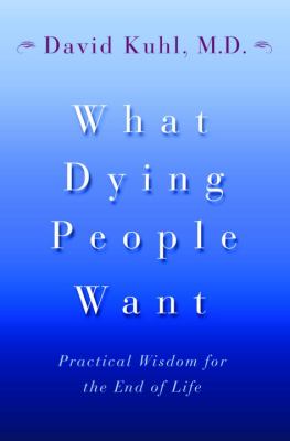 What dying people want : practical wisdom for the end of life