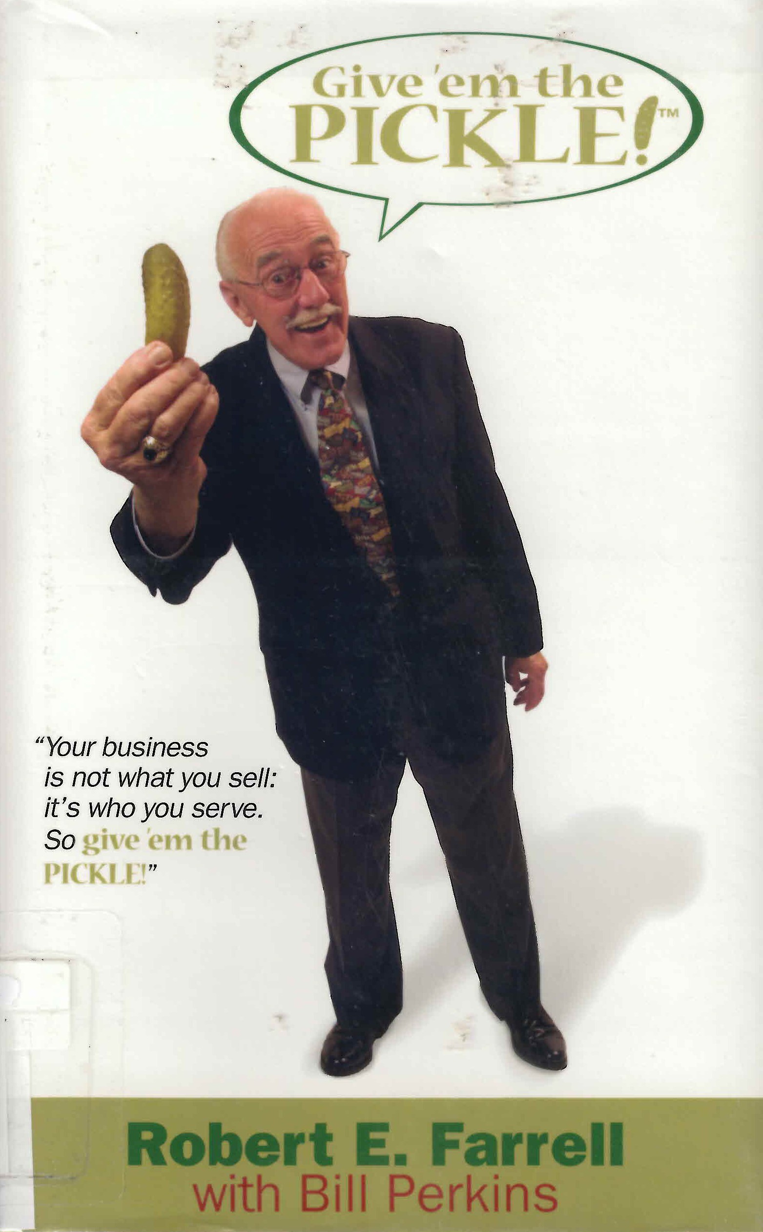 Give 'em the pickle...and they'll be back! : an absolutely certain way to build your business and live a happier life