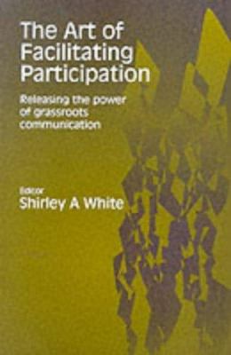 The art of facilitating participation : releasing the power of grassroots communication