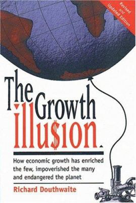 The growth illu$ion : how economic growth has enriched the few, impoverished the many, and endangered the planet