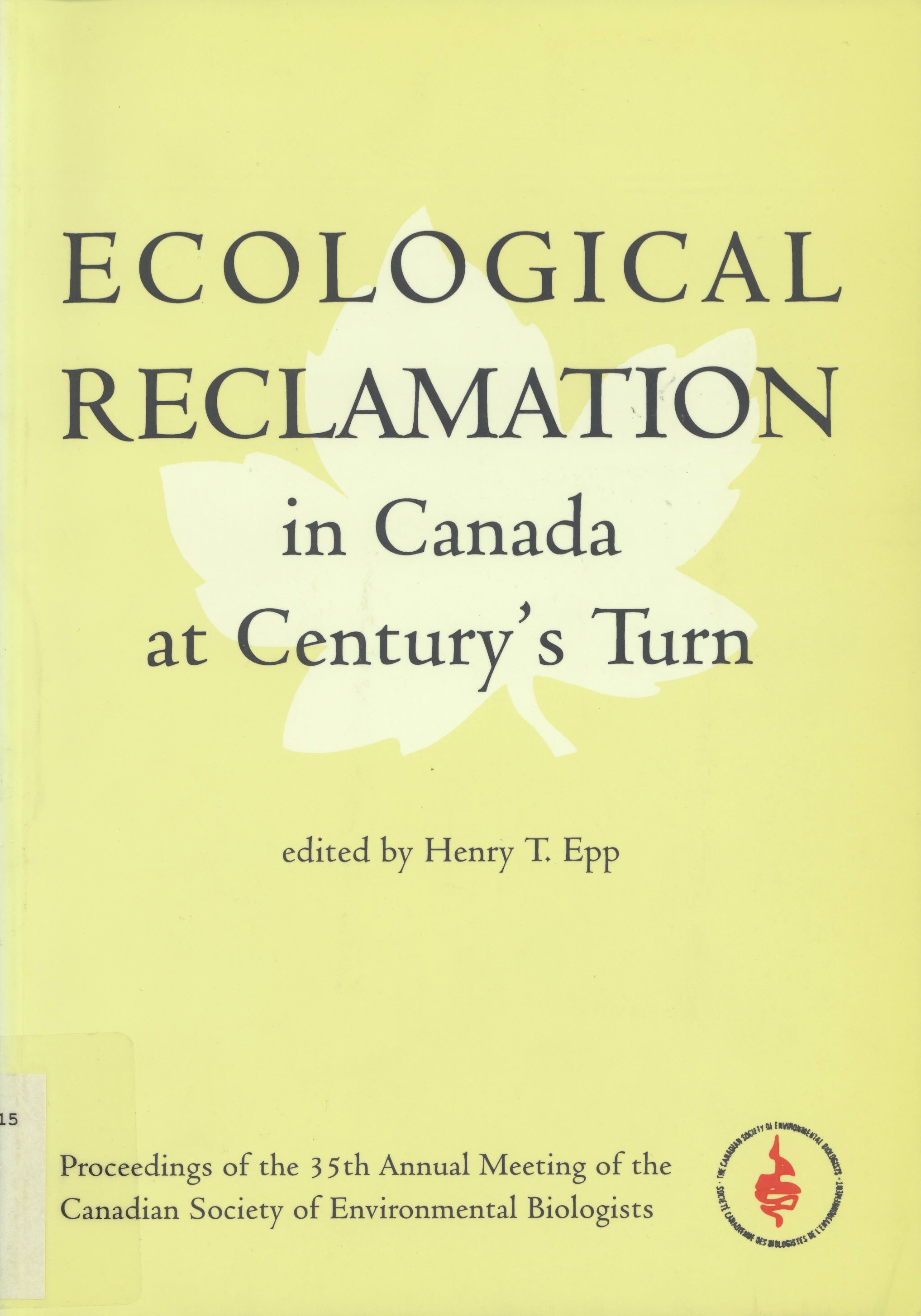 Ecological reclamation in Canada at century's turn : proceedings of the 35th Annual Meeting of the Canadian Society of Environmental Biologists, Hotel Saskatchewan, Regina, Saskatchewan, Canada, September 26-29, 1995