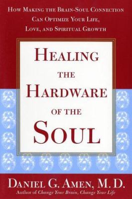 Healing the hardware of the soul : how making the brain-soul connection can optimize your life, love, and spiritual  growth