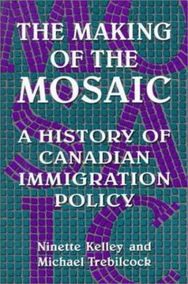 The making of the mosaic : a history of Canadian immigration policy