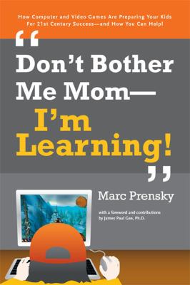 "Don't bother me Mom, I'm learning!" : how computer and video games are preparing your kids for twenty-first centruy success and how you can help!