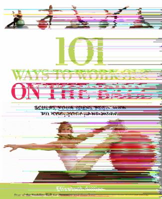 101 ways to work out on the ball : sculpt your ideal body with Pilates, yoga, and more