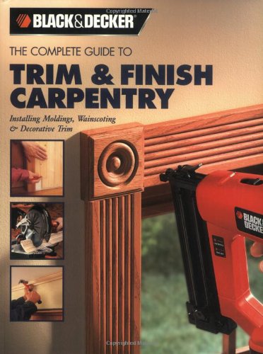 The complete guide to trim & finish carpentry : installing moldings, wainscoting & decorative trim.