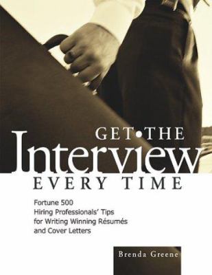 Get the interview every time : Fortune 500 hiring professionals' tips for writing winning resumes and cover letters/