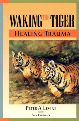 Waking the tiger : healing trauma : the innate capacity to transform overwhelming experiences