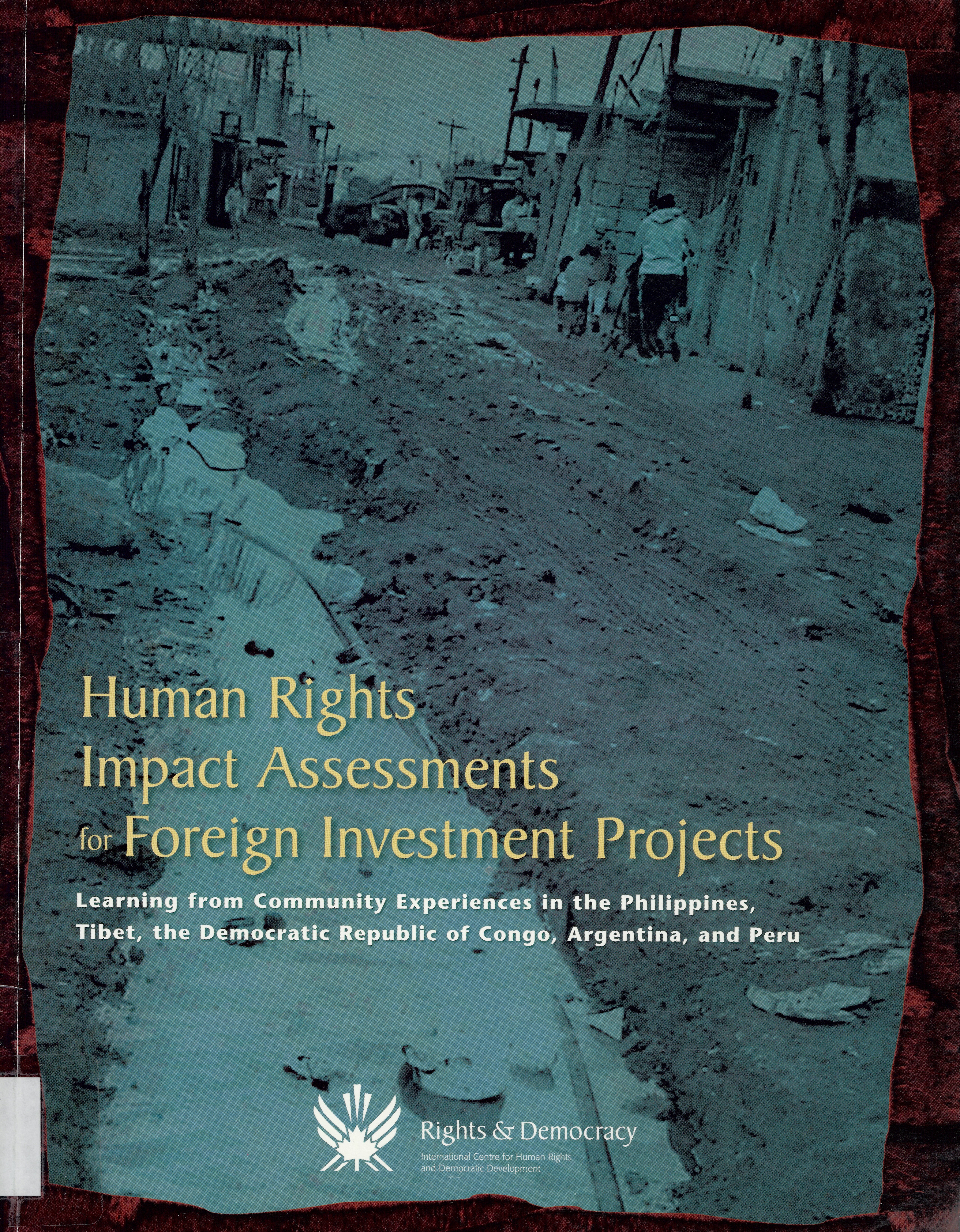 Human rights impact assessments for foreign investment projects : learning from community experiences in the Philippines, Tibet, the Democratic Republic of Congo, Argentina and Peru