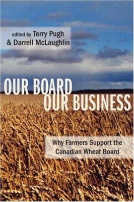 Our board, our business : why farmers support the Canadian Wheat Board