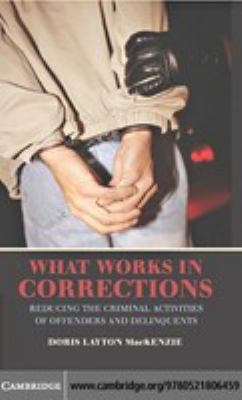 What works in corrections : reducing the criminal activities of offenders and delinquents