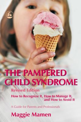 The pampered child syndrome : how to recognize it, how to manage it, and how to avoid it : a guide for parents and professionals