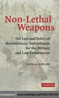 Non-lethal weapons : the law and policy of revolutionary technologies for the military and law enforcement