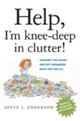 Help, I'm knee-deep in clutter! : conquer the chaos and get organized once and for all