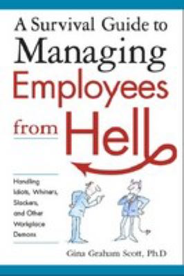 A survival guide to managing employees from hell : handling idiots, whiners, slackers, and other workplace demons