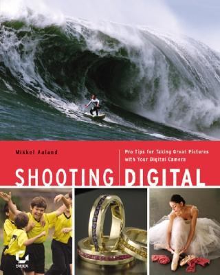 Shooting digital : pro tips for taking great pictures with your digital camera
