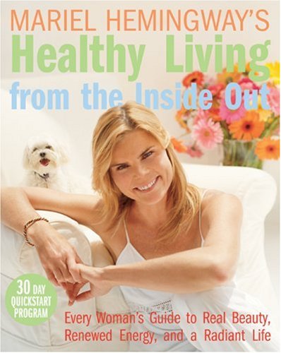 Mariel Hemingway's healthy living from the inside out : every woman's guide to real beauty, renewed energy, and a radiant life
