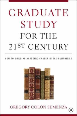 Graduate study for the twenty-first century : how to build an academic career in the humanities