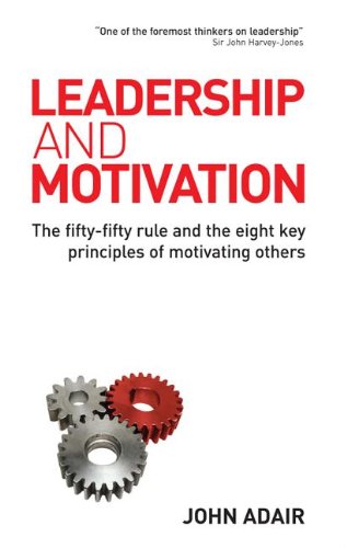 Leadership and motivation : the fifty-fifty rule and the eight key principles of motivating others