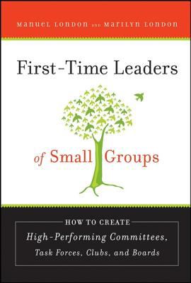 First-time leaders of small groups : how to create high-performing committees, task forces, clubs, and boards