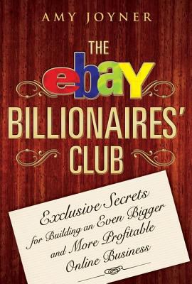 The eBay billionaires' club : exclusive secrets for building an even bigger and more profitable online business