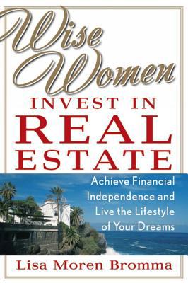 Wise women invest in real estate : achieve financial independence and live the lifestyle of your dreams