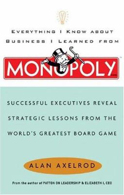 Everything I know about business I learned from Monopoly : successful executives reveal strategic lessons from the world's greatest board game