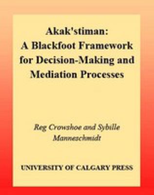 Akak'stiman : a Blackfoot framework for decision-making and mediation processes