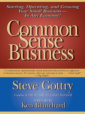 Common sense business : starting, operating, and growing your small business--in any economy