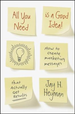All you need is a good idea! : how to create marketing messages that actually get results