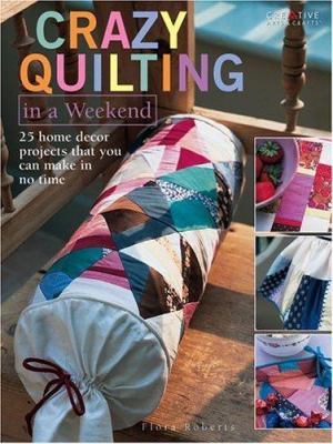 Crazy quilting in a weekend : 25 home decor projects that you can make in no time