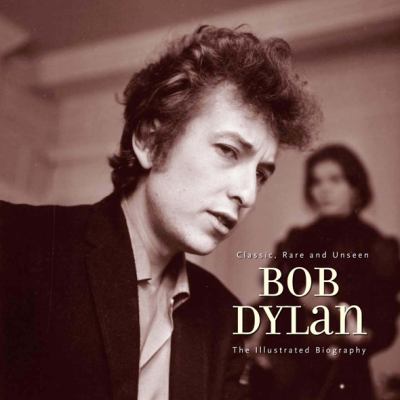 Bob Dylan : the illustrated biography