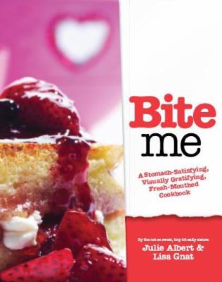 Bite me : an art-loving, stomach-satisfying, visually-gratifying, fresh-mouthed cookbook