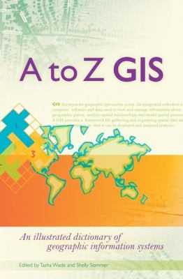 A to Z GIS : an illustrated dictionary of geographic information systems