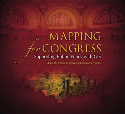 Mapping for Congress : supporting public policy with GIS : Library of Congress, Congressional Cartography Program